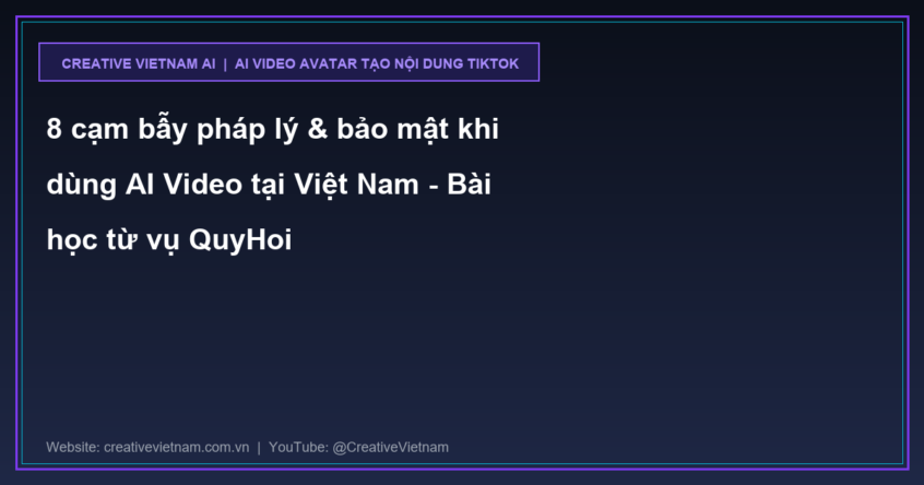 8 cạm bẫy pháp lý & bảo mật khi dùng AI Video tại Việt Nam – Bài học từ vụ QuyHoi