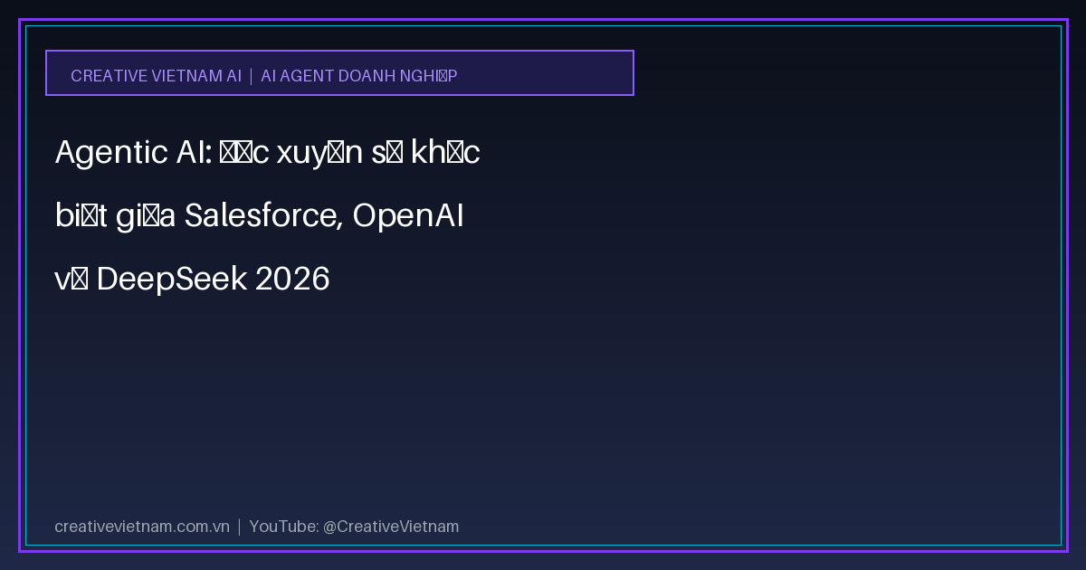 Agentic AI: Đọc xuyên sự khác biệt giữa Salesforce, OpenAI và DeepSeek 2026 1 Agentic AI: Đọc xuyên sự khác biệt giữa Salesforce, OpenAI và DeepSeek 2026