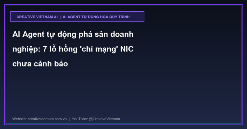 AI Agent tự động phá sản doanh nghiệp: 7 lỗ hổng ‘chí mạng’ NIC chưa cảnh báo