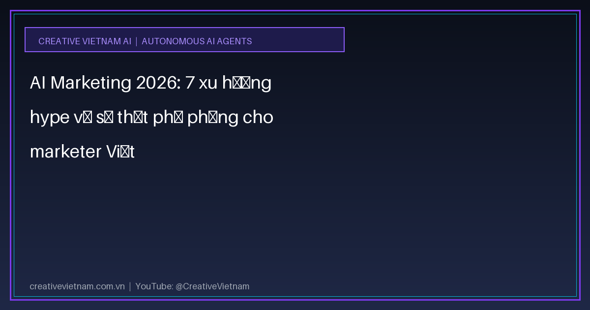 AI Marketing 2026: 7 xu hướng hype và sự thật phũ phàng cho marketer Việt