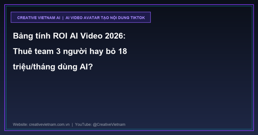 Bảng tính ROI AI Video 2026: Thuê team 3 người hay bỏ 18 triệu/tháng dùng AI?