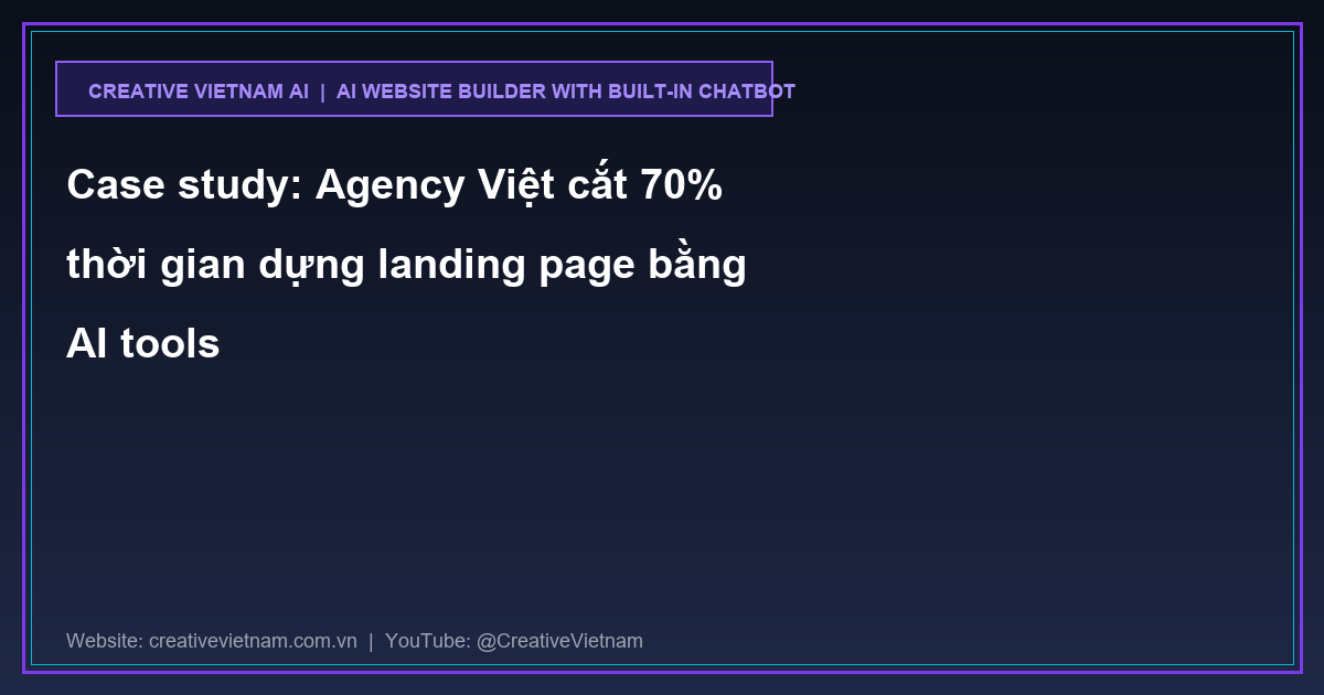 Case study: Agency Việt cắt 70% thời gian dựng landing page bằng AI tools