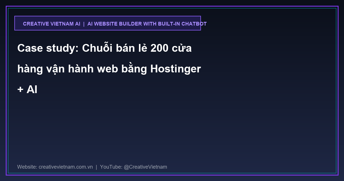 Case study: Chuỗi bán lẻ 200 cửa hàng vận hành web bằng Hostinger + AI