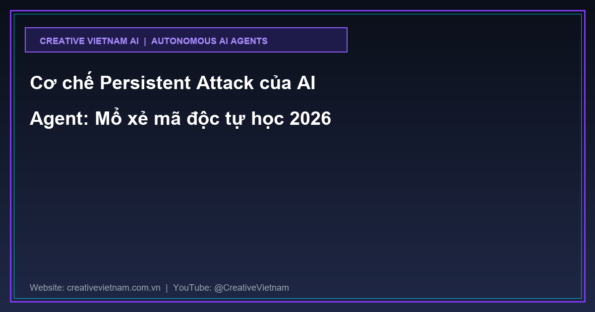 Cơ chế Persistent Attack của AI Agent: Mổ xẻ mã độc tự học 2026