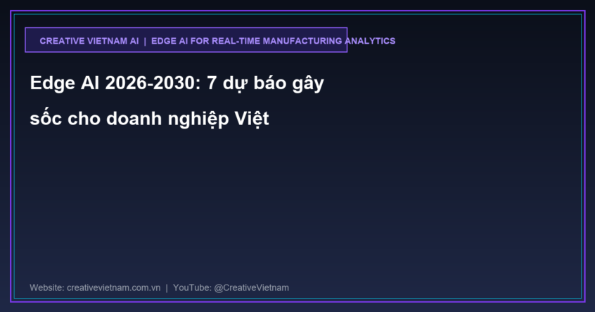 Edge AI 2026-2030: 7 dự báo gây sốc cho doanh nghiệp Việt