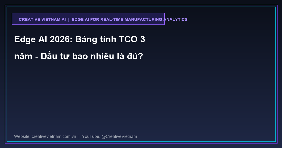 Edge AI 2026: Bảng tính TCO 3 năm - Đầu tư bao nhiêu là đủ? Edge AI 2026: Bảng tính TCO 3 năm - Đầu tư bao nhiêu là đủ?