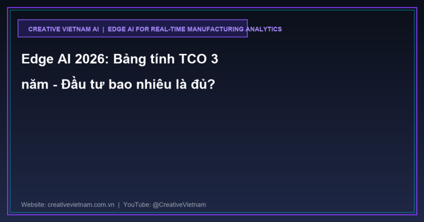 Edge AI 2026: Bảng tính TCO 3 năm – Đầu tư bao nhiêu là đủ?