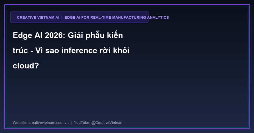 Edge AI 2026: Giải phẫu kiến trúc – Vì sao inference rời khỏi cloud?