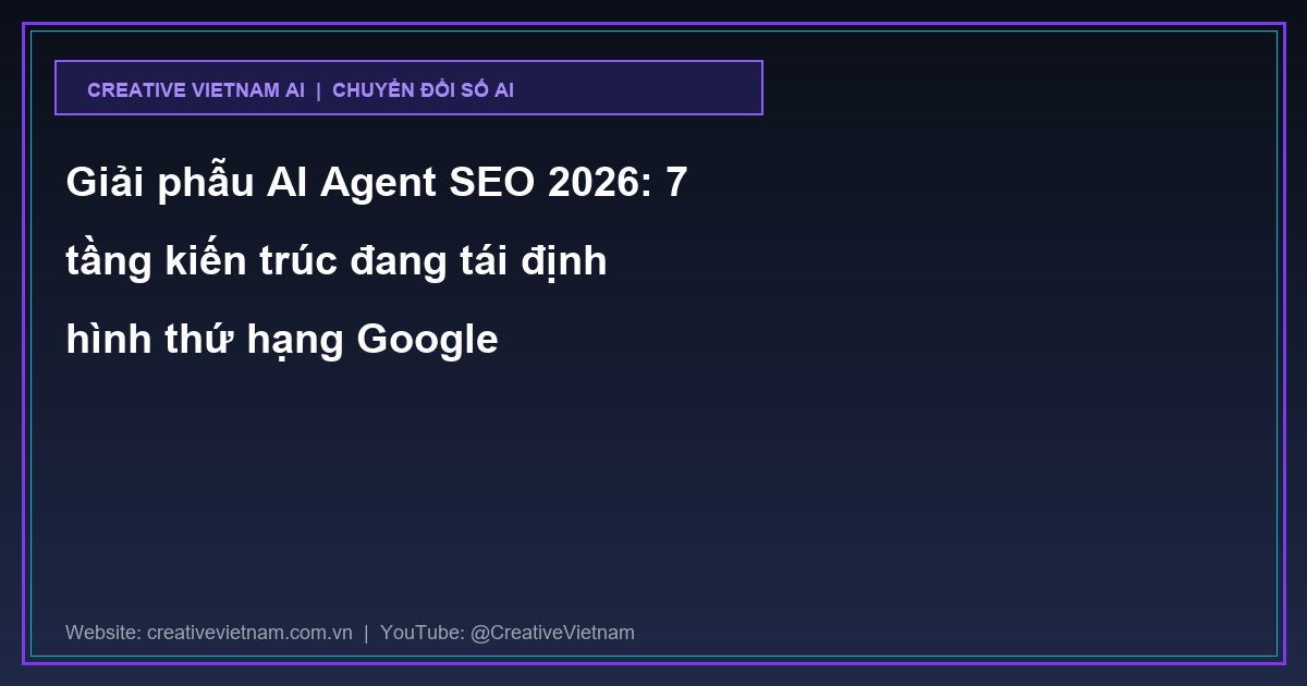 Giải phẫu AI Agent SEO 2026: 7 tầng kiến trúc đang tái định hình thứ hạng Google