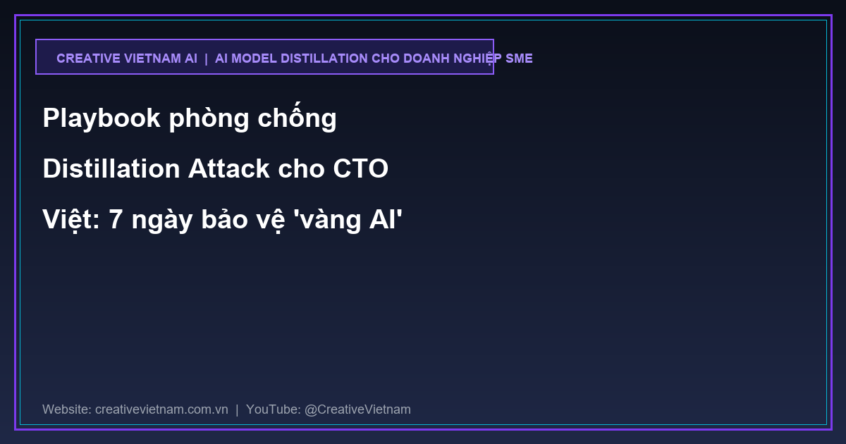 Playbook phòng chống Distillation Attack cho CTO Việt: 7 ngày bảo vệ ‘vàng AI’