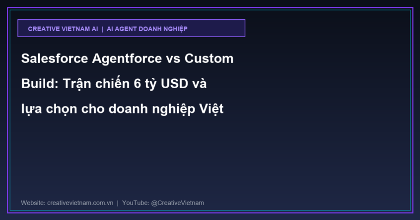 Salesforce Agentforce vs Custom Build: Trận chiến 6 tỷ USD và lựa chọn cho doanh nghiệp Việt
