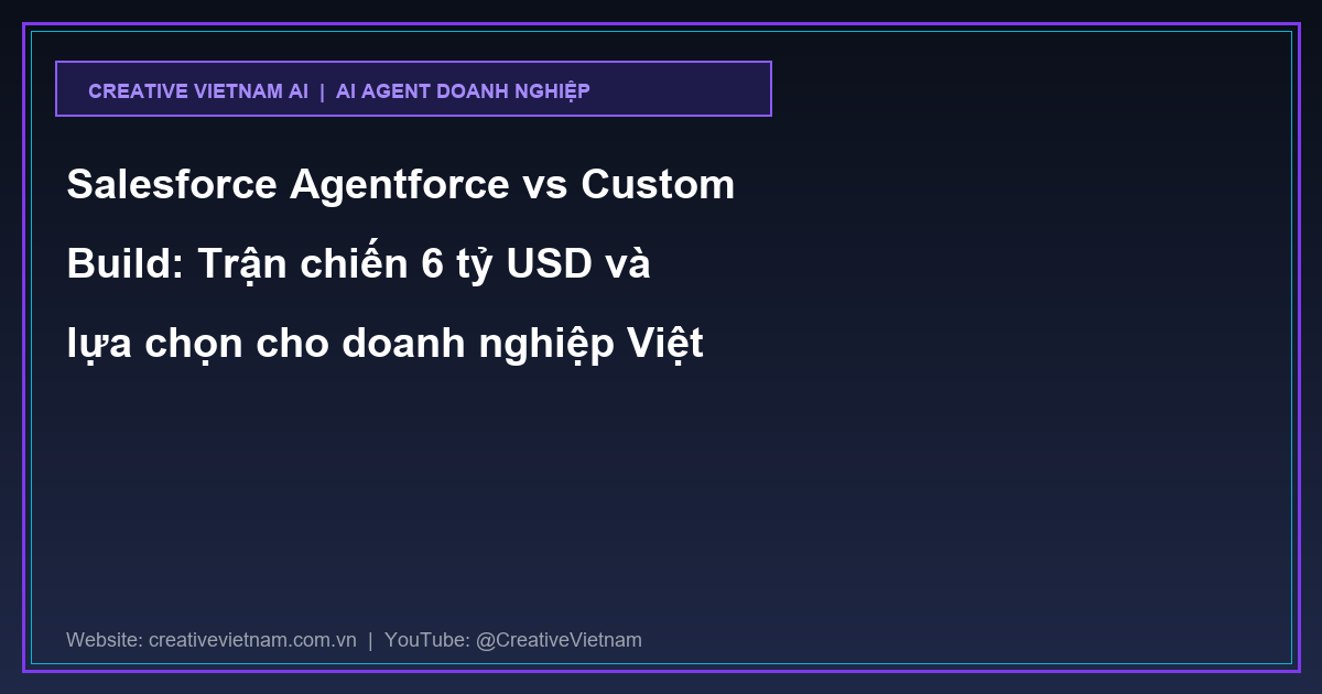Salesforce Agentforce vs Custom Build: Trận chiến 6 tỷ USD và lựa chọn cho doanh nghiệp Việt