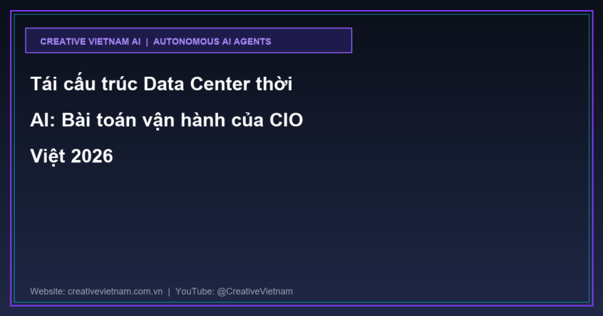 Tái cấu trúc Data Center thời AI: Bài toán vận hành của CIO Việt 2026