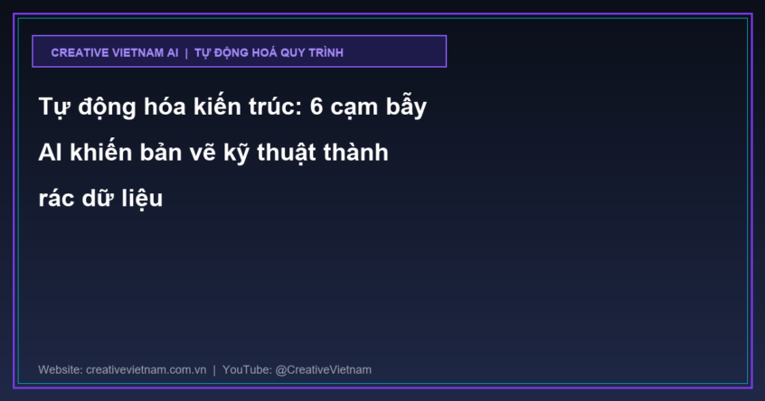 Tự động hóa kiến trúc: 6 cạm bẫy AI khiến bản vẽ kỹ thuật thành rác dữ liệu
