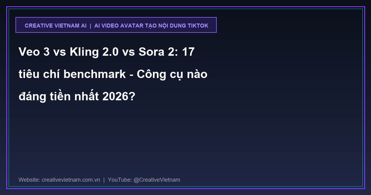 Veo 3 vs Kling 2.0 vs Sora 2: 17 tiêu chí benchmark - Công cụ nào đáng tiền nhất 2026?