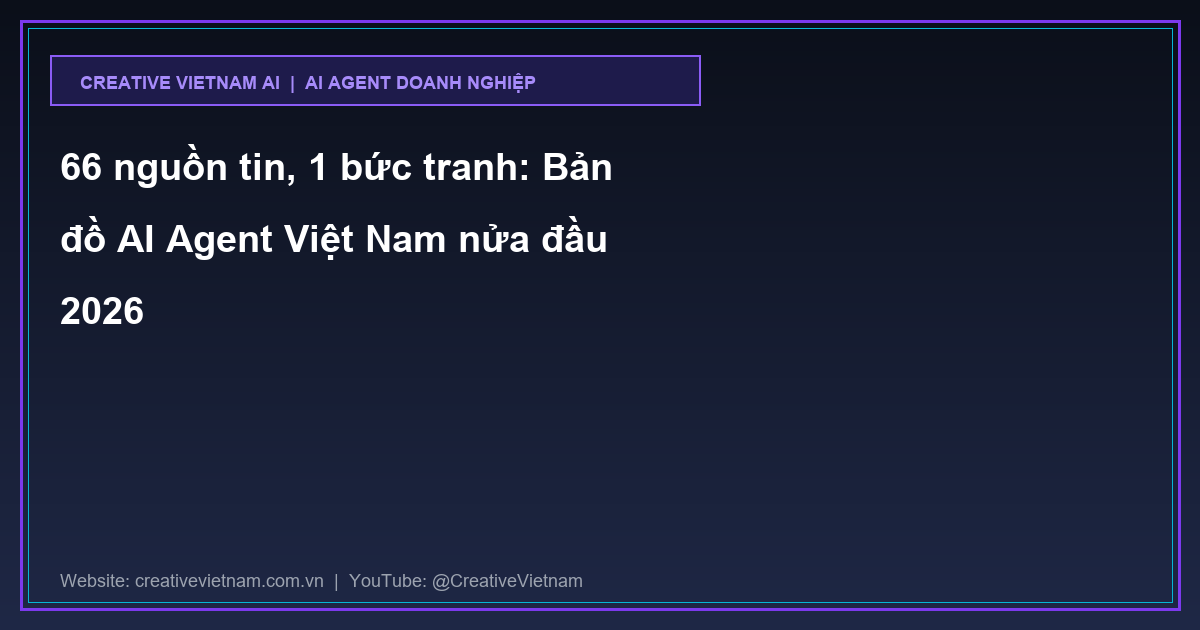 66 nguồn tin, 1 bức tranh: Bản đồ AI Agent Việt Nam nửa đầu 2026 66 nguồn tin, 1 bức tranh: Bản đồ AI Agent Việt Nam nửa đầu 2026