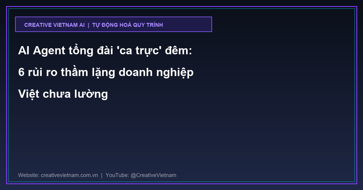 AI Agent tổng đài 'ca trực' đêm: 6 rủi ro thầm lặng doanh nghiệp Việt chưa lường