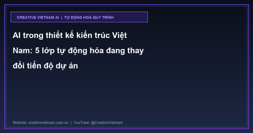 AI trong thiết kế kiến trúc Việt Nam: 5 lớp tự động hóa đang thay đổi tiến độ dự án