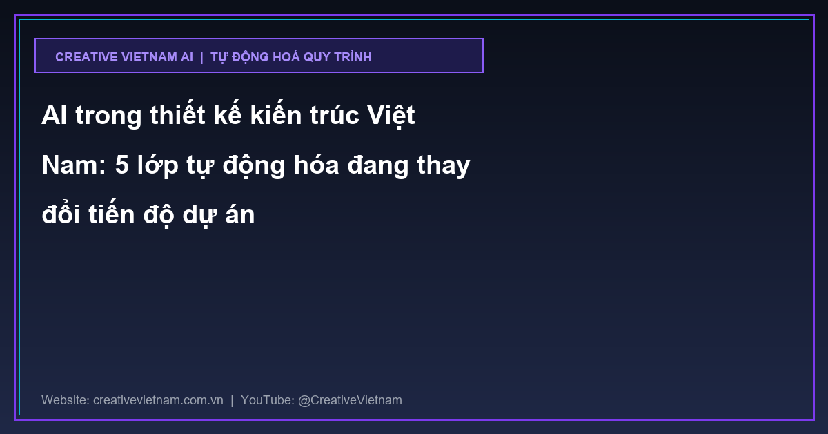 AI trong thiết kế kiến trúc Việt Nam: 5 lớp tự động hóa đang thay đổi tiến độ dự án