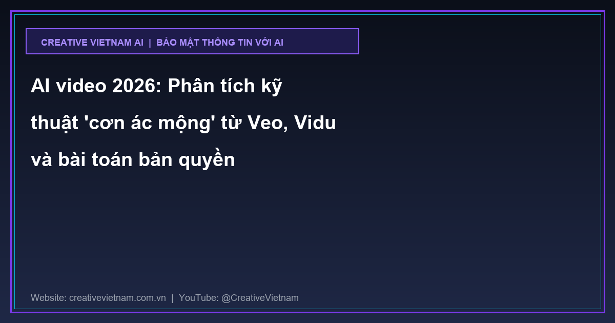 AI video 2026: Phân tích kỹ thuật 'cơn ác mộng' từ Veo, Vidu và bài toán bản quyền