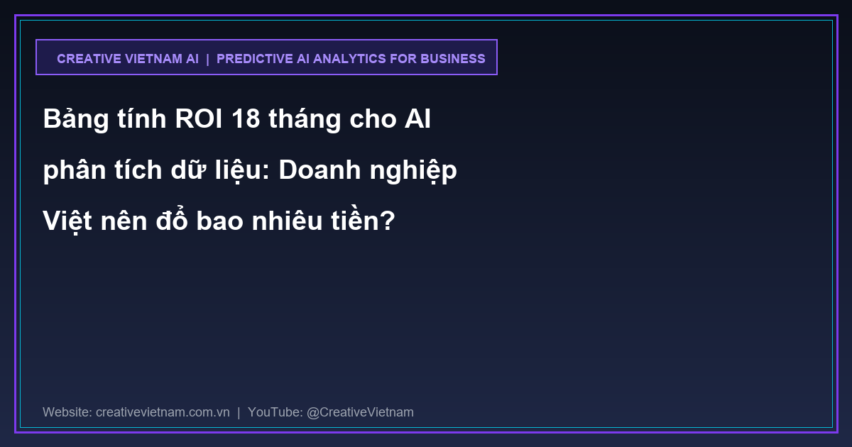 Bảng tính ROI 18 tháng cho AI phân tích dữ liệu: Doanh nghiệp Việt nên đổ bao nhiêu tiền?