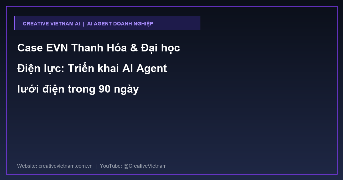 Case EVN Thanh Hóa & Đại học Điện lực: Triển khai AI Agent lưới điện trong 90 ngày Case EVN Thanh Hóa & Đại học Điện lực: Triển khai AI Agent lưới điện trong 90 ngày