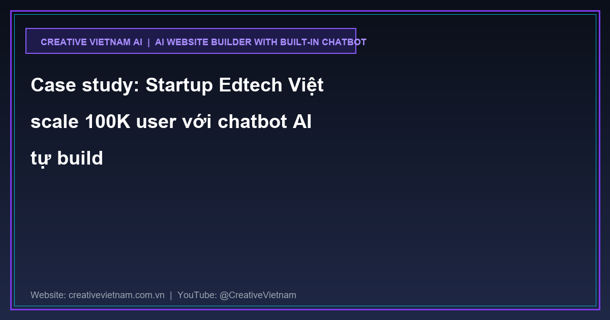 Case study: Startup Edtech Việt scale 100K user với chatbot AI tự build