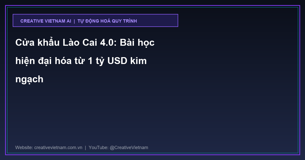 Cửa khẩu Lào Cai 4.0: Bài học hiện đại hóa từ 1 tỷ USD kim ngạch