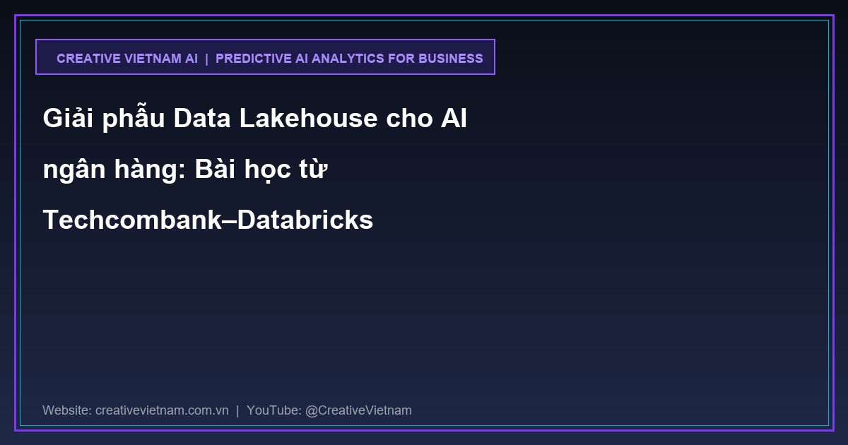 Giải phẫu Data Lakehouse cho AI ngân hàng: Bài học từ Techcombank–Databricks