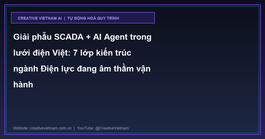 Giải phẫu SCADA + AI Agent trong lưới điện Việt: 7 lớp kiến trúc ngành Điện lực đang âm thầm vận hành