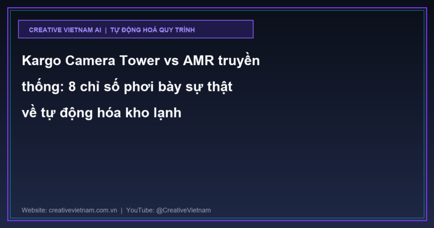 Kargo Camera Tower vs AMR truyền thống: 8 chỉ số phơi bày sự thật về tự động hóa kho lạnh