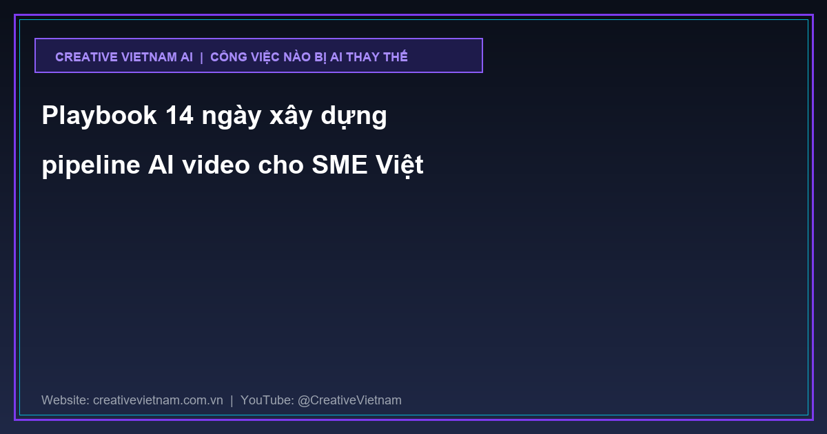 Playbook 14 ngày xây dựng pipeline AI video cho SME Việt
