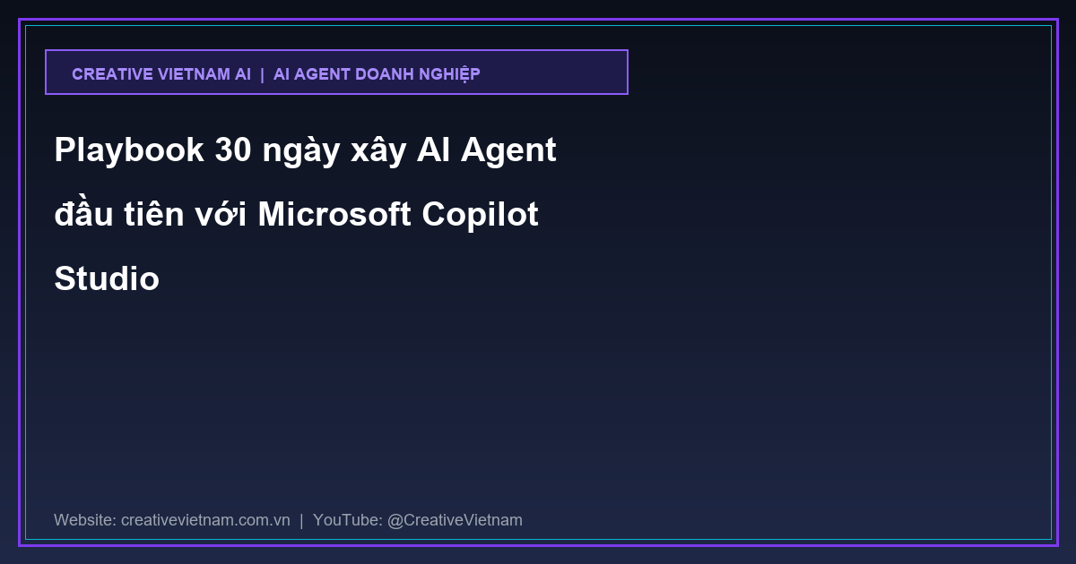 Playbook 30 ngày xây AI Agent đầu tiên với Microsoft Copilot Studio Playbook 30 ngày xây AI Agent đầu tiên với Microsoft Copilot Studio