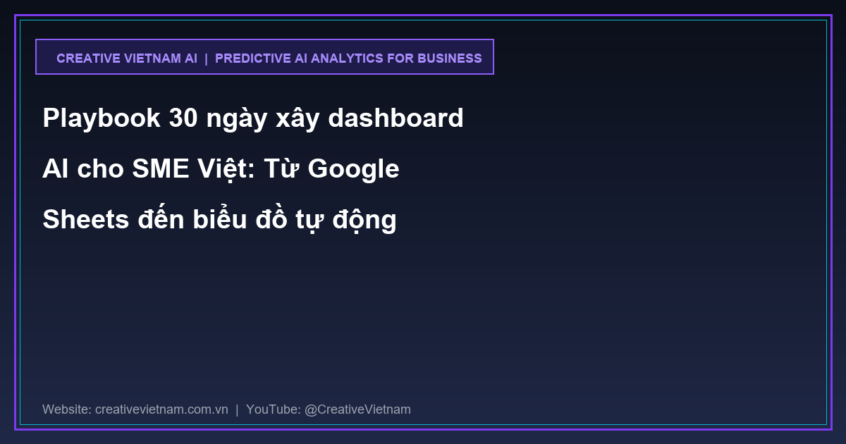 Playbook 30 ngày xây dashboard AI cho SME Việt: Từ Google Sheets đến biểu đồ tự động