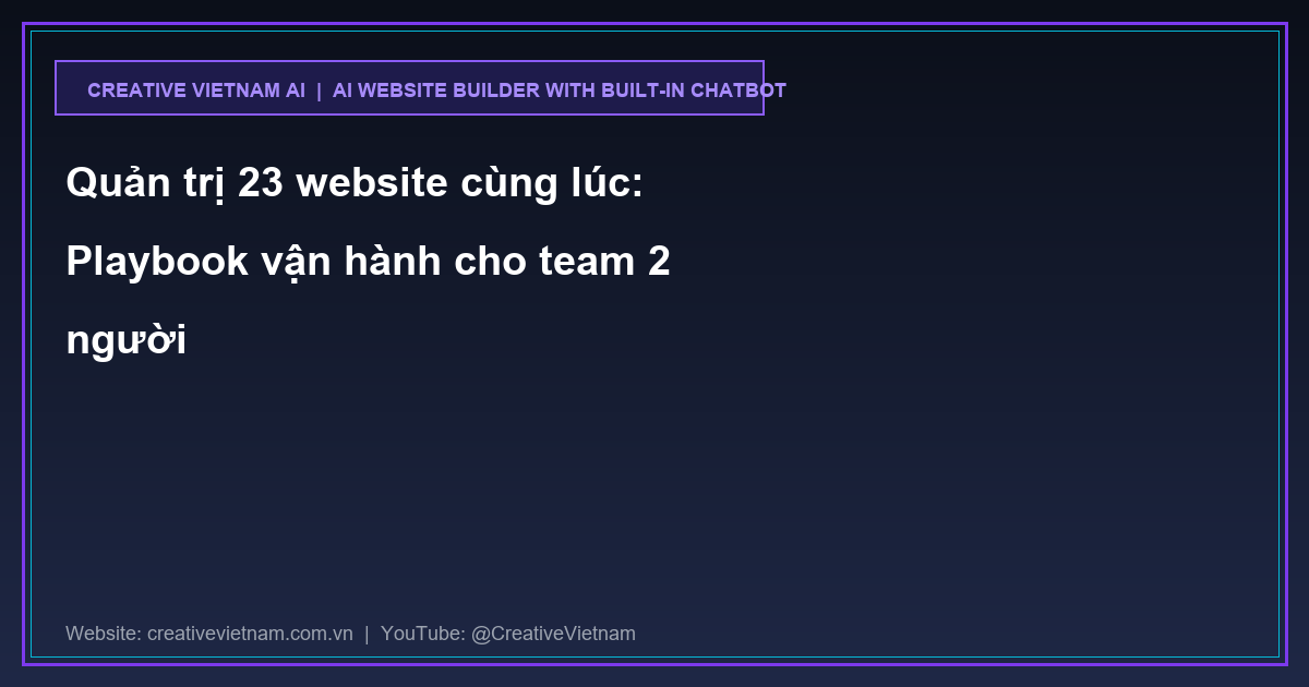 Quản trị 23 website cùng lúc: Playbook vận hành cho team 2 người