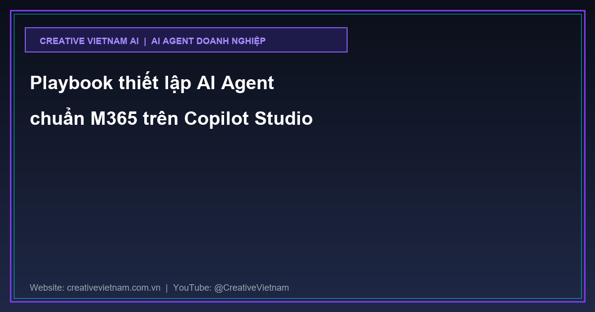 Playbook thiết lập AI Agent chuẩn M365 trên Copilot Studio