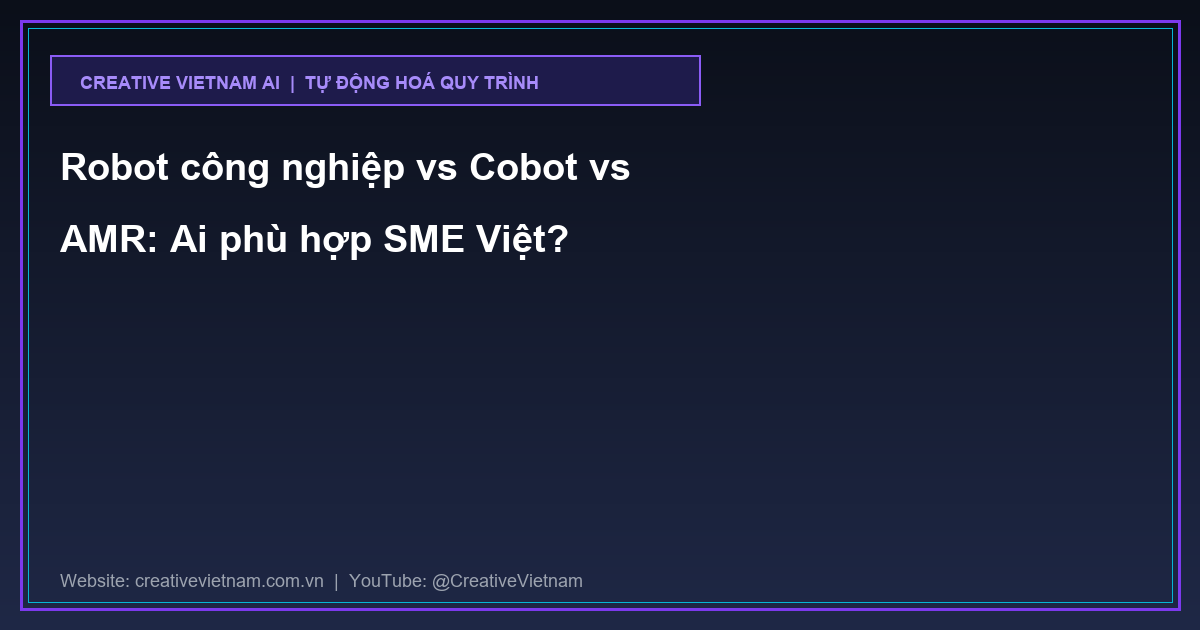 Robot công nghiệp vs Cobot vs AMR: Ai phù hợp SME Việt?