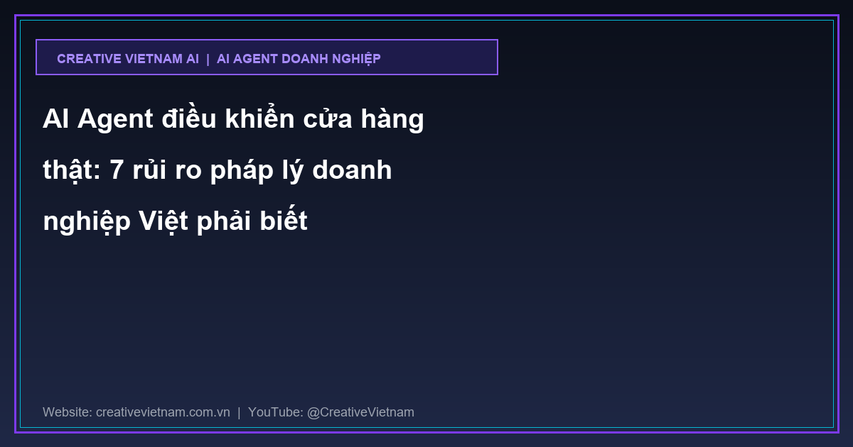 AI Agent điều khiển cửa hàng thật: 7 rủi ro pháp lý doanh nghiệp Việt phải biết