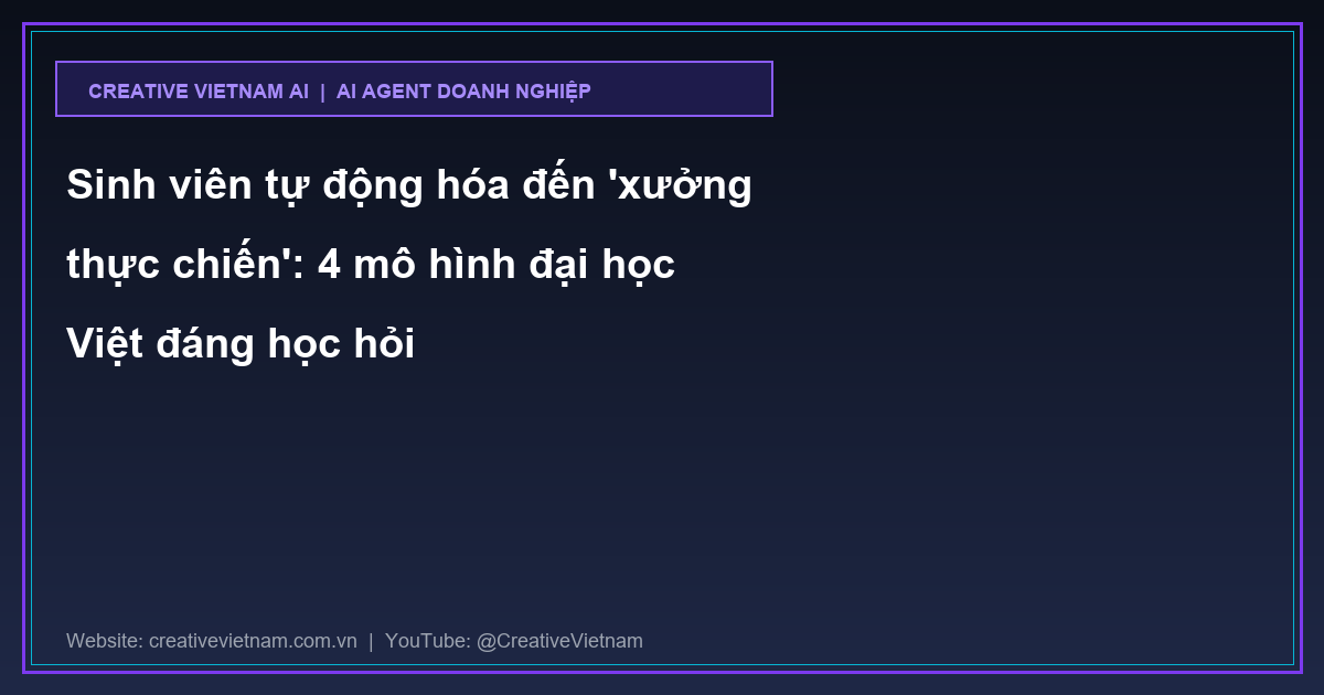 Sinh viên tự động hóa đến 'xưởng thực chiến': 4 mô hình đại học Việt đáng học hỏi