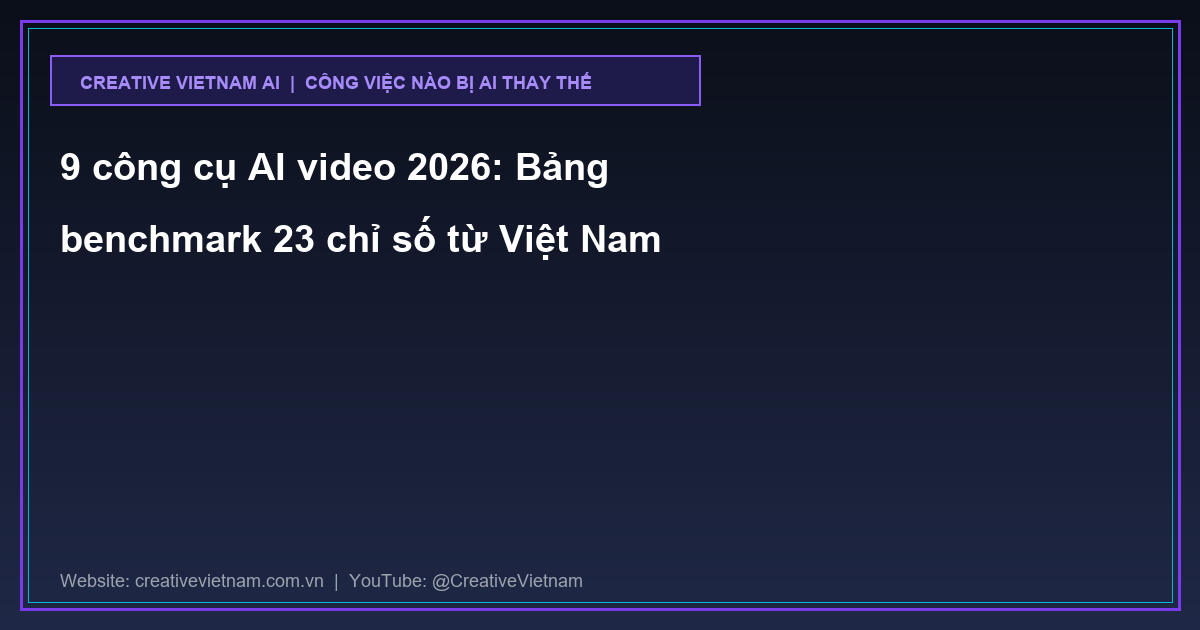 9 công cụ AI video 2026: Bảng benchmark 23 chỉ số từ Việt Nam
