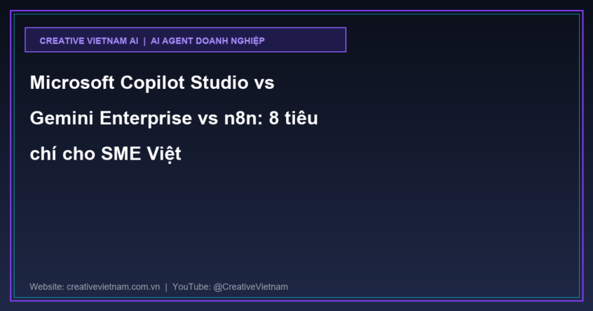 Microsoft Copilot Studio vs Gemini Enterprise vs n8n: 8 tiêu chí cho SME Việt