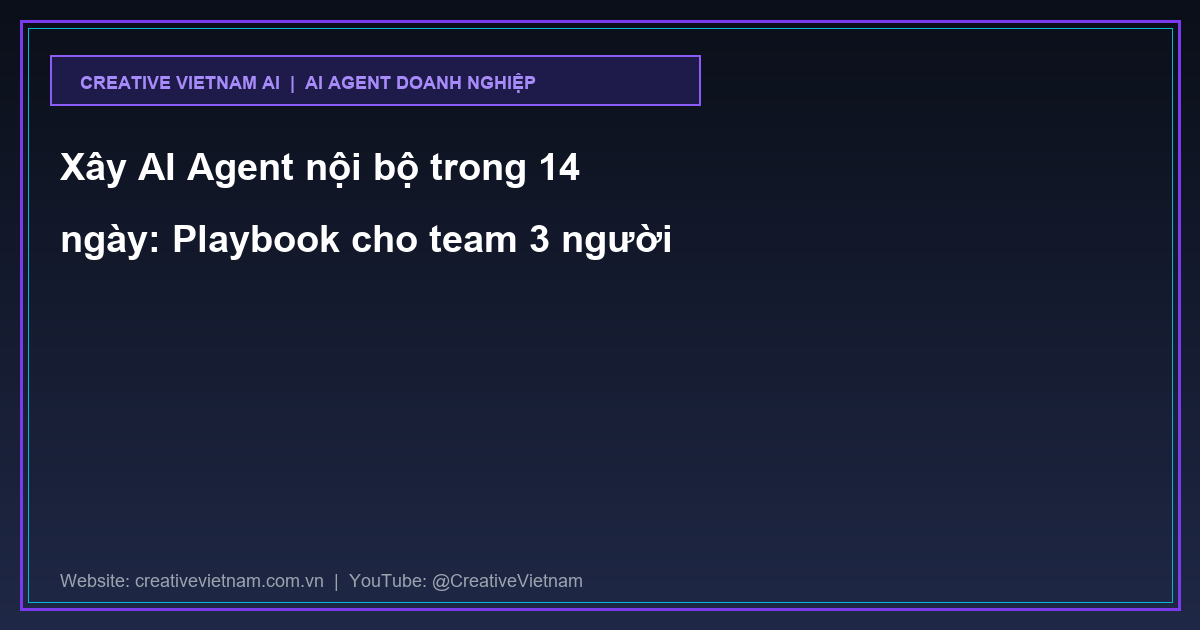Xây AI Agent nội bộ trong 14 ngày: Playbook cho team 3 người
