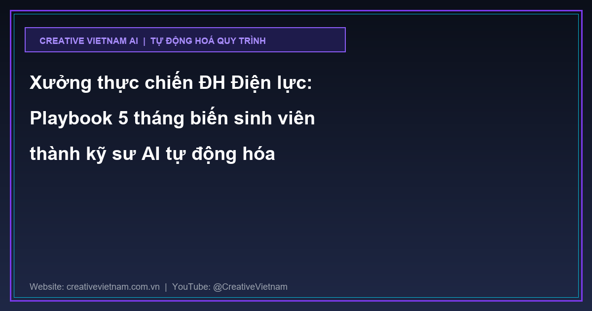 Xưởng thực chiến ĐH Điện lực: Playbook 5 tháng biến sinh viên thành kỹ sư AI tự động hóa