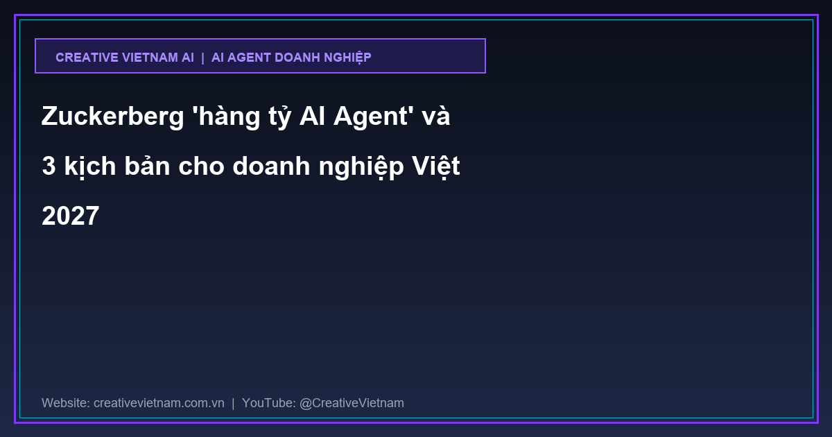 Zuckerberg 'hàng tỷ AI Agent' và 3 kịch bản cho doanh nghiệp Việt 2027